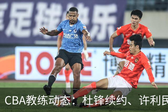 CBA教练动态：杜锋续约、许利民退出、杨鸣受限、李春江传言不实